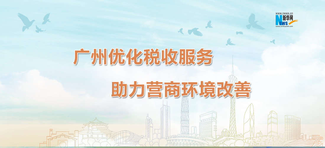 广州优化税收服务助力营商环境改善